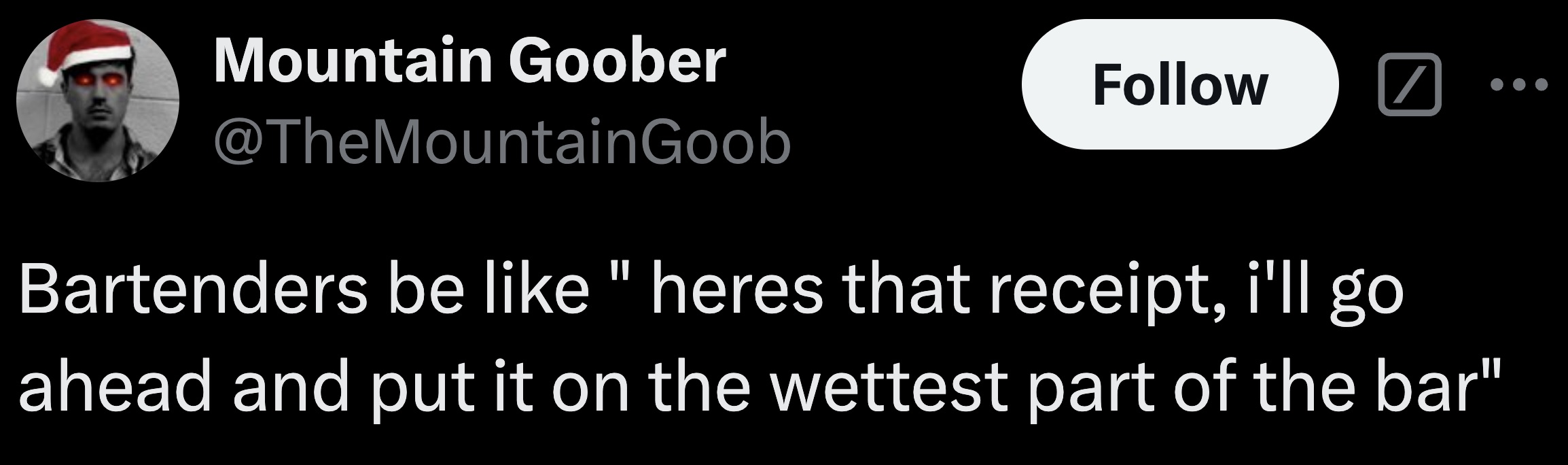 unfortunate they will be no evidence that we tried if at all we don t make it - Mountain Goober Bartenders be "heres that receipt, i'll go ahead and put it on the wettest part of the bar"